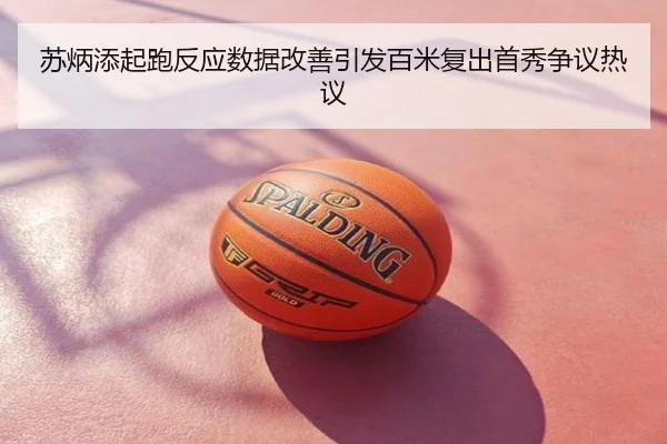 苏炳添起跑反应数据改善引发百米复出首秀争议热议